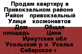 Продам квартиру в Привокзальном районе › Район ­ привокзальный › Улица ­ космонавтов › Дом ­ 20 › Общая площадь ­ 60 › Цена ­ 1 800 000 - Иркутская обл., Усольский р-н, Усолье-Сибирское г. Недвижимость » Квартиры продажа   . Иркутская обл.